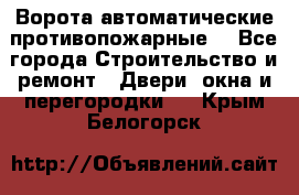 Ворота автоматические противопожарные  - Все города Строительство и ремонт » Двери, окна и перегородки   . Крым,Белогорск